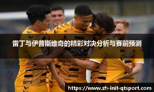 雷丁与伊普斯维奇的精彩对决分析与赛前预测