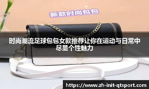时尚潮流足球包包女款推荐让你在运动与日常中尽显个性魅力